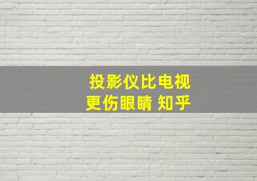 投影仪比电视更伤眼睛 知乎